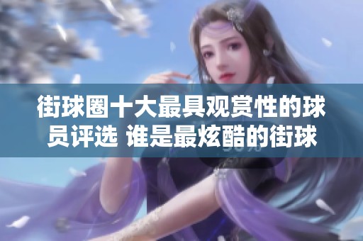 街球圈十大最具观赏性的球员评选 谁是最炫酷的街球风云人物