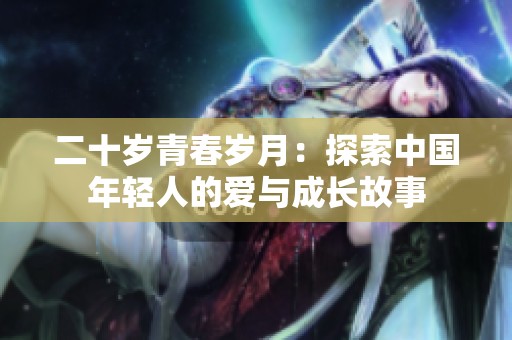 二十岁青春岁月：探索中国年轻人的爱与成长故事