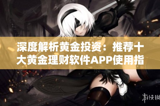 深度解析黄金投资：推荐十大黄金理财软件APP使用指南