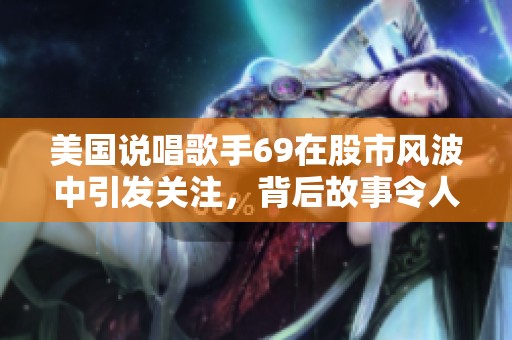 美国说唱歌手69在股市风波中引发关注，背后故事令人深思