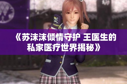 《苏沫沫倾情守护 王医生的私家医疗世界揭秘》