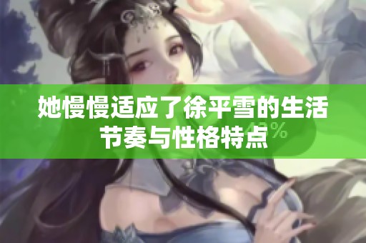 她慢慢适应了徐平雪的生活节奏与性格特点