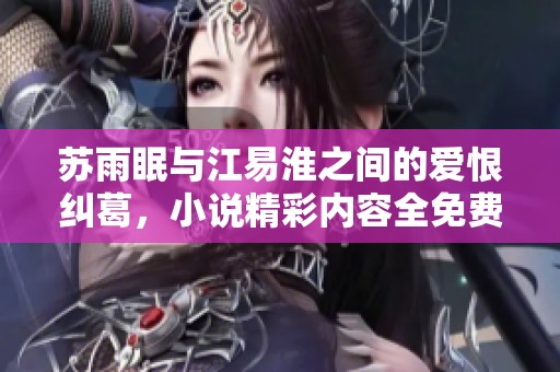苏雨眠与江易淮之间的爱恨纠葛，小说精彩内容全免费阅读