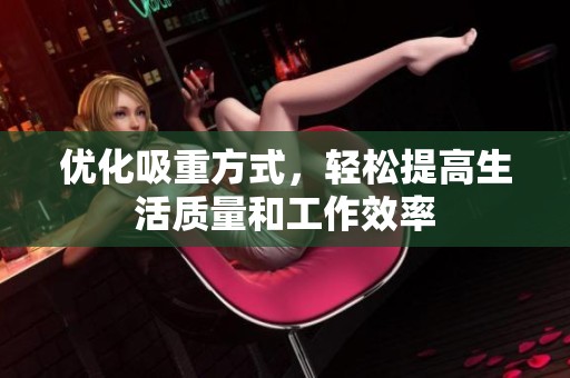 优化吸重方式，轻松提高生活质量和工作效率
