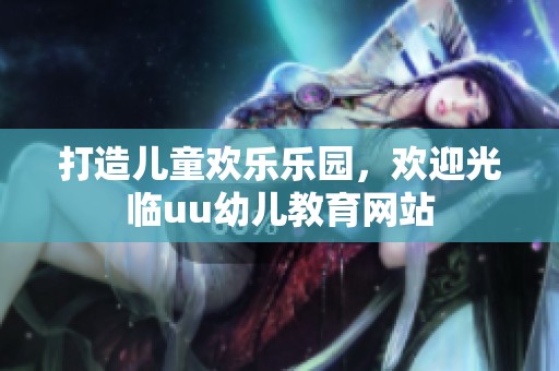 打造儿童欢乐乐园，欢迎光临uu幼儿教育网站