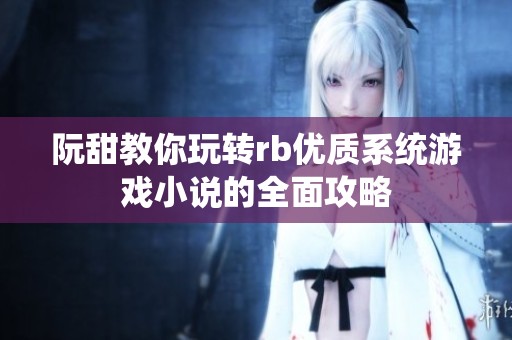 阮甜教你玩转rb优质系统游戏小说的全面攻略