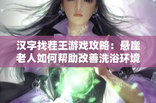 汉字找茬王游戏攻略：悬崖老人如何帮助改善洗浴环境的通关技巧分享