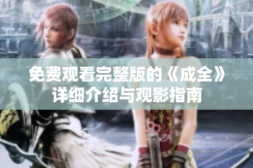 免费观看完整版的《成全》详细介绍与观影指南