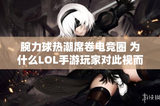 腕力球热潮席卷电竞圈 为什么LOL手游玩家对此视而不见探讨背后原因