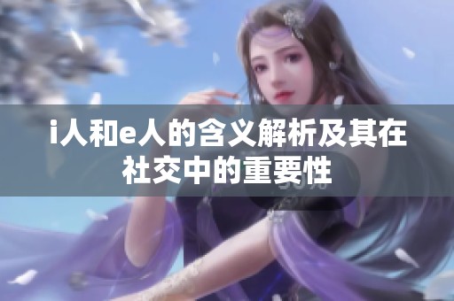 i人和e人的含义解析及其在社交中的重要性
