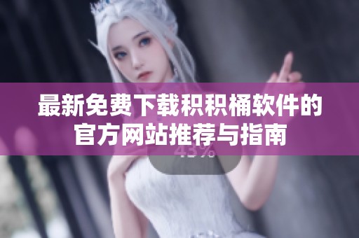 最新免费下载积积桶软件的官方网站推荐与指南