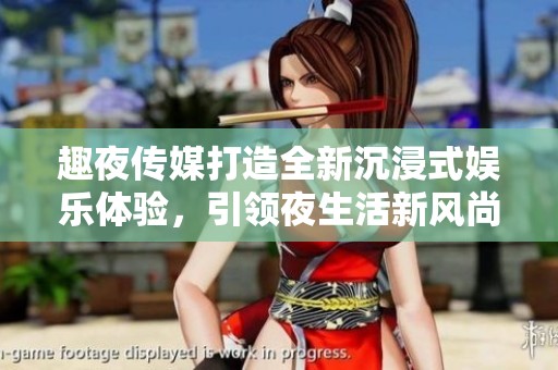 趣夜传媒打造全新沉浸式娱乐体验，引领夜生活新风尚
