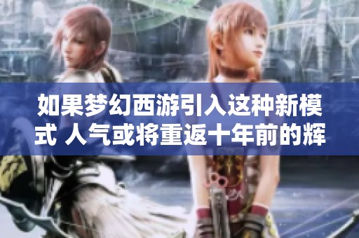 如果梦幻西游引入这种新模式 人气或将重返十年前的辉煌状态