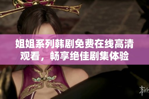 姐姐系列韩剧免费在线高清观看，畅享绝佳剧集体验