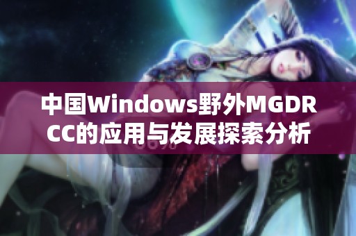 中国Windows野外MGDRCC的应用与发展探索分析