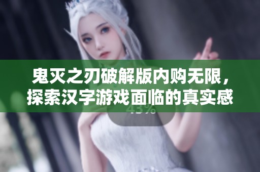 鬼灭之刃破解版内购无限，探索汉字游戏面临的真实感与挑战并存的独特体验