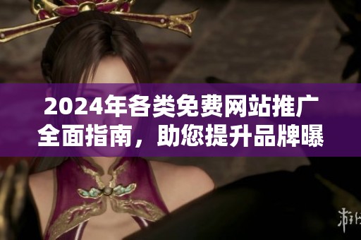 2024年各类免费网站推广全面指南，助您提升品牌曝光与流量
