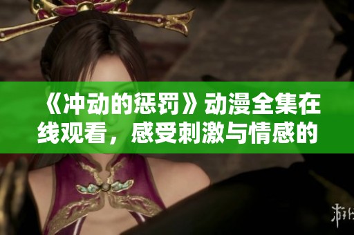 《冲动的惩罚》动漫全集在线观看，感受刺激与情感的交织
