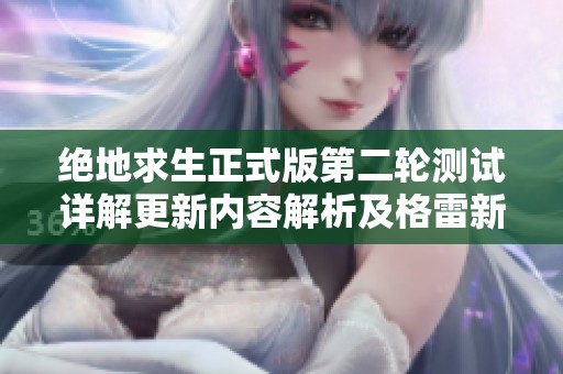 绝地求生正式版第二轮测试详解更新内容解析及格雷新玩法介绍