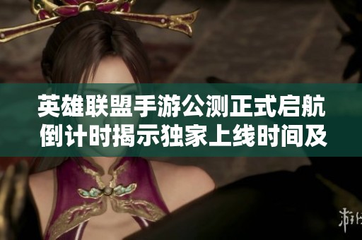 英雄联盟手游公测正式启航 倒计时揭示独家上线时间及精彩内容解析