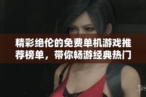 精彩绝伦的免费单机游戏推荐榜单，带你畅游经典热门单机游戏的世界