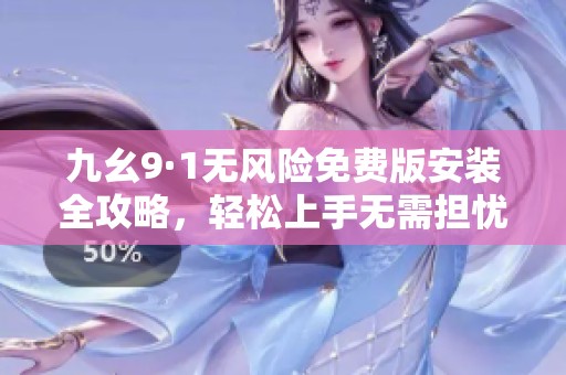 九幺9·1无风险免费版安装全攻略，轻松上手无需担忧