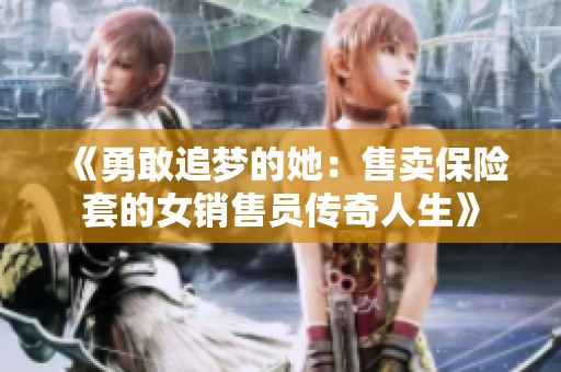 《勇敢追梦的她：售卖保险套的女销售员传奇人生》