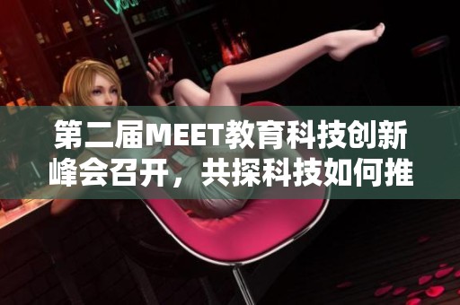 第二届MEET教育科技创新峰会召开，共探科技如何推动智能教育新发展