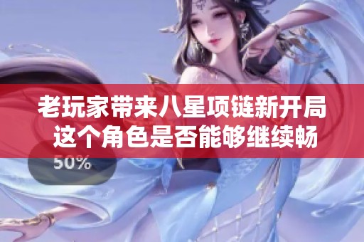 老玩家带来八星项链新开局 这个角色是否能够继续畅享游戏乐趣