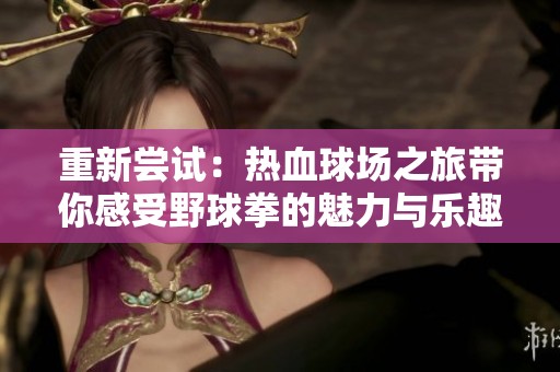 重新尝试：热血球场之旅带你感受野球拳的魅力与乐趣，畅玩PSP游戏世界