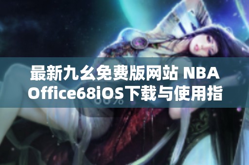 最新九幺免费版网站 NBAOffice68iOS下载与使用指南