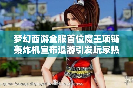 梦幻西游全服首位魔王项链轰炸机宣布退游引发玩家热议与感慨