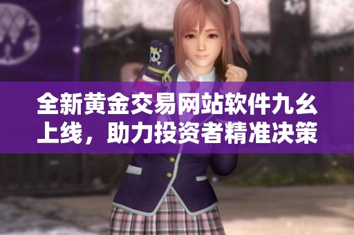 全新黄金交易网站软件九幺上线，助力投资者精准决策