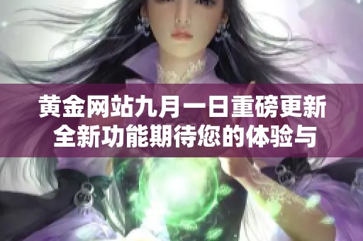 黄金网站九月一日重磅更新 全新功能期待您的体验与参与