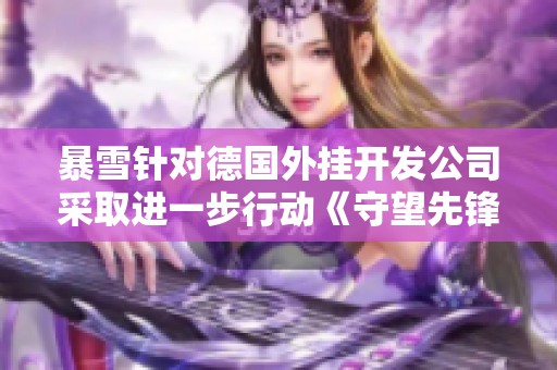 暴雪针对德国外挂开发公司采取进一步行动《守望先锋》游戏环境愈加严峻