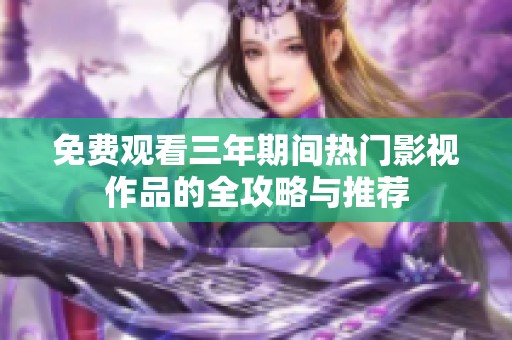 免费观看三年期间热门影视作品的全攻略与推荐