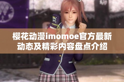 樱花动漫imomoe官方最新动态及精彩内容盘点介绍