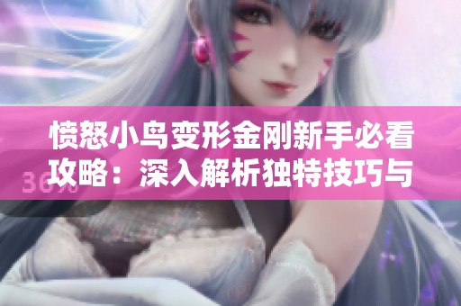愤怒小鸟变形金刚新手必看攻略：深入解析独特技巧与游戏特色的精彩秘诀