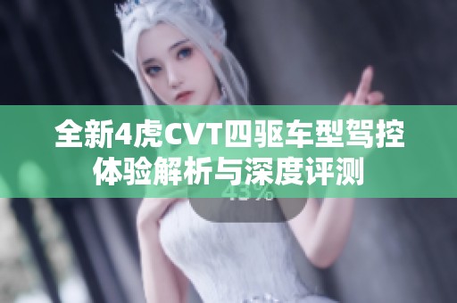 全新4虎CVT四驱车型驾控体验解析与深度评测
