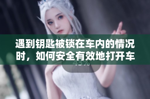 遇到钥匙被锁在车内的情况时，如何安全有效地打开车门解决问题