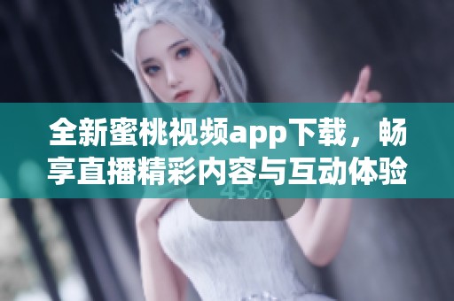 全新蜜桃视频app下载，畅享直播精彩内容与互动体验