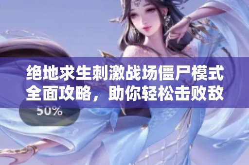 绝地求生刺激战场僵尸模式全面攻略，助你轻松击败敌人赢得胜利