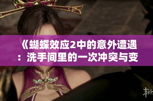 《蝴蝶效应2中的意外遭遇：洗手间里的一次冲突与变化》