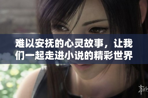 难以安抚的心灵故事，让我们一起走进小说的精彩世界