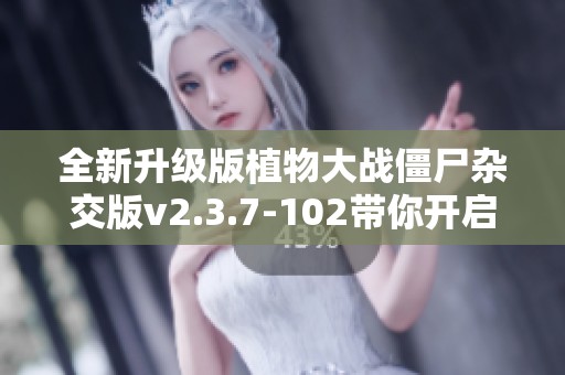 全新升级版植物大战僵尸杂交版v2.3.7-102带你开启全新趣味战斗体验