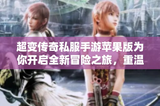 超变传奇私服手游苹果版为你开启全新冒险之旅，重温经典传奇世界的无限魅力