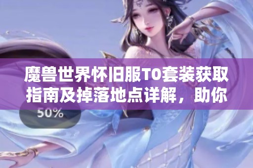魔兽世界怀旧服T0套装获取指南及掉落地点详解，助你轻松装备极品套装