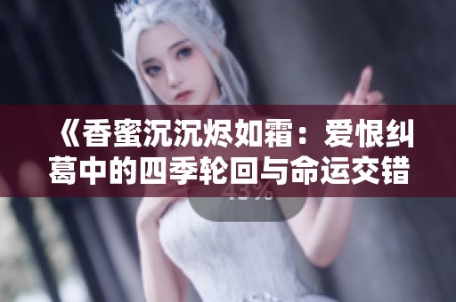 《香蜜沉沉烬如霜：爱恨纠葛中的四季轮回与命运交错》