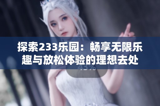 探索233乐园：畅享无限乐趣与放松体验的理想去处