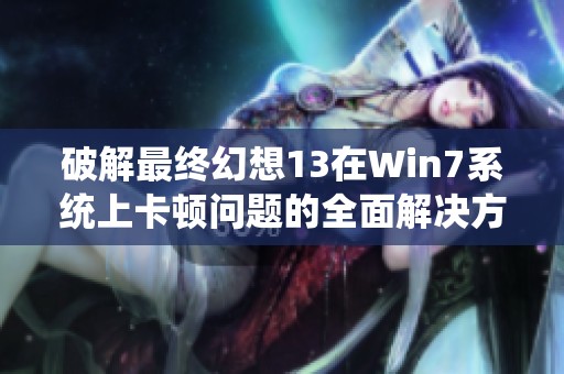破解最终幻想13在Win7系统上卡顿问题的全面解决方案探索
